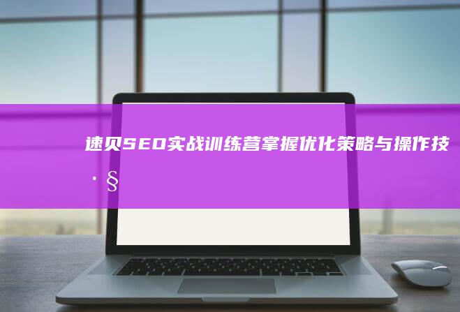 速贝SEO实战训练营：掌握优化策略与操作技巧