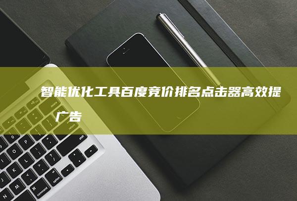 智能优化工具：百度竞价排名点击器高效提升广告点击率